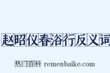 赵昭仪春浴行反义词是什么意思的图片